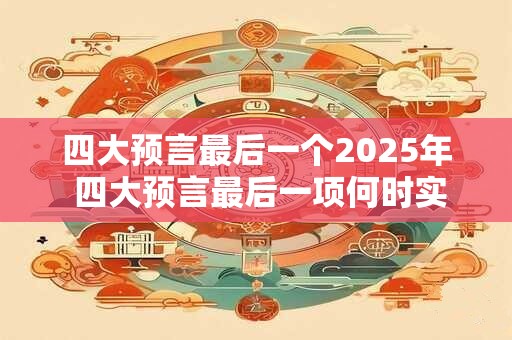 四大预言最后一个2025年 四大预言最后一项何时实现