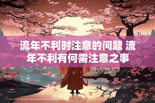 流年不利时注意的问题 流年不利有何需注意之事