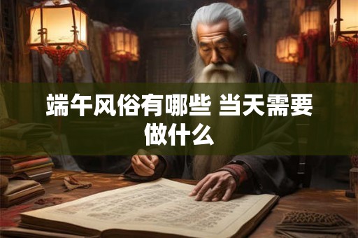 端午风俗有哪些 当天需要做什么