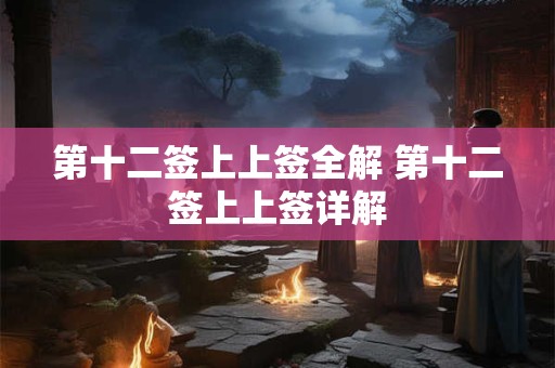 第十二签上上签全解 第十二签上上签详解