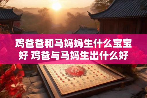 鸡爸爸和马妈妈生什么宝宝好 鸡爸与马妈生出什么好宝宝