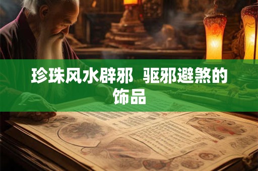珍珠风水辟邪  驱邪避煞的饰品