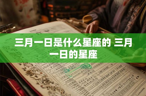 三月一日是什么星座的 三月一日的星座