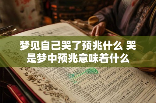 梦见自己哭了预兆什么 哭是梦中预兆意味着什么