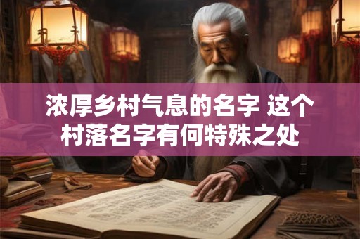 浓厚乡村气息的名字 这个村落名字有何特殊之处