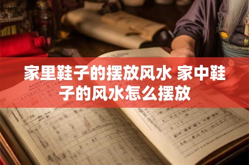 家里鞋子的摆放风水 家中鞋子的风水怎么摆放