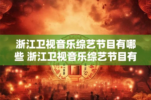 浙江卫视音乐综艺节目有哪些 浙江卫视音乐综艺节目有哪些