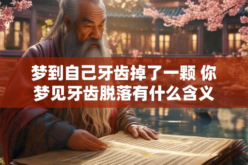 梦到自己牙齿掉了一颗 你梦见牙齿脱落有什么含义