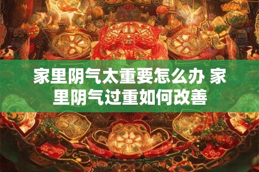 家里阴气太重要怎么办 家里阴气过重如何改善