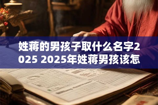 姓蒋的男孩子取什么名字2025 2025年姓蒋男孩该怎么取名