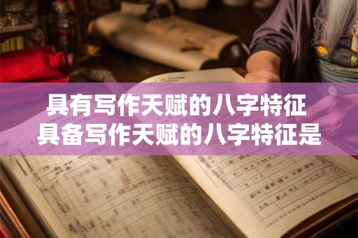 具有写作天赋的八字特征 具备写作天赋的八字特征是什么