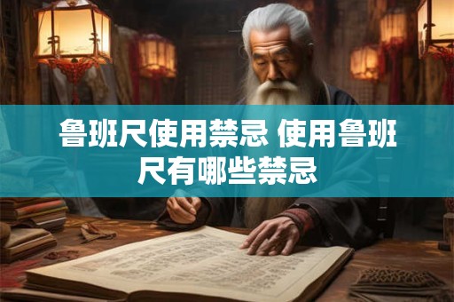 鲁班尺使用禁忌 使用鲁班尺有哪些禁忌