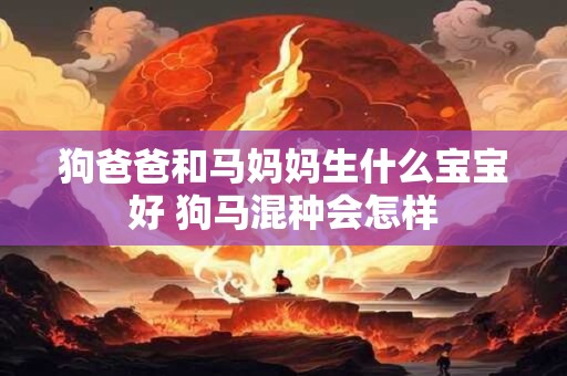 狗爸爸和马妈妈生什么宝宝好 狗马混种会怎样