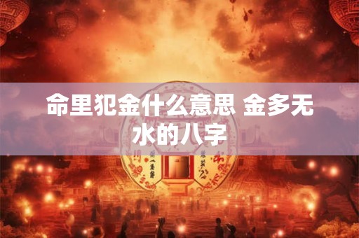 命里犯金什么意思 金多无水的八字