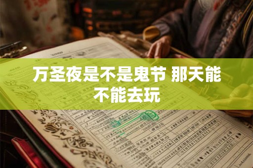 万圣夜是不是鬼节 那天能不能去玩