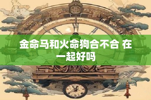 金命马和火命狗合不合 在一起好吗