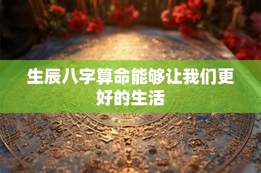 生辰八字算命能够让我们更好的生活