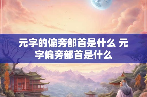 元字的偏旁部首是什么 元字偏旁部首是什么