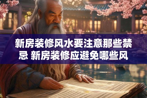 新房装修风水要注意那些禁忌 新房装修应避免哪些风水禁忌
