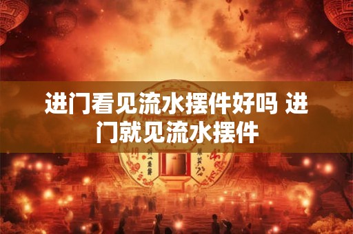进门看见流水摆件好吗 进门就见流水摆件