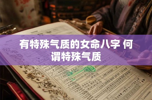 有特殊气质的女命八字 何谓特殊气质