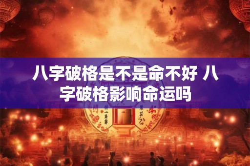 八字破格是不是命不好 八字破格影响命运吗