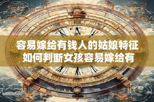 容易嫁给有钱人的姑娘特征 如何判断女孩容易嫁给有钱人