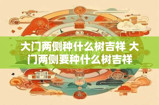 大门两侧种什么树吉祥 大门两侧要种什么树吉祥