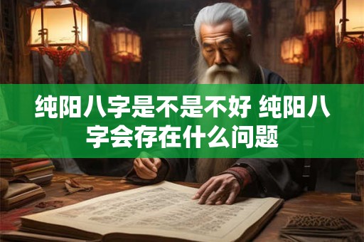 纯阳八字是不是不好 纯阳八字会存在什么问题