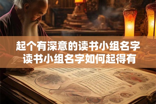起个有深意的读书小组名字 读书小组名字如何起得有深意