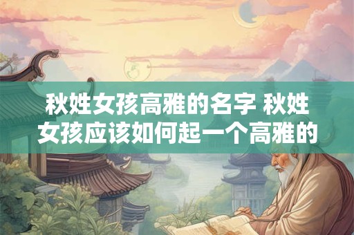 秋姓女孩高雅的名字 秋姓女孩应该如何起一个高雅的名字