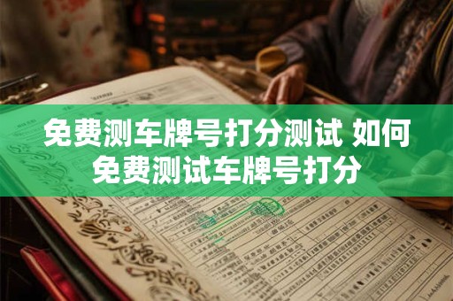 免费测车牌号打分测试 如何免费测试车牌号打分