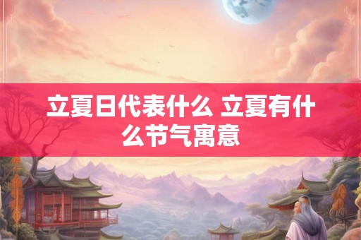 立夏日代表什么 立夏有什么节气寓意