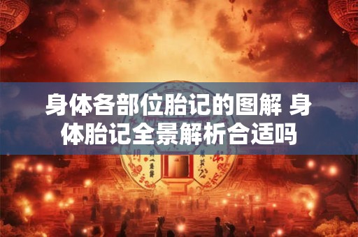 身体各部位胎记的图解 身体胎记全景解析合适吗