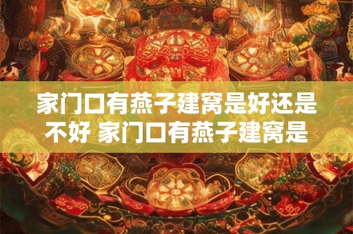 家门口有燕子建窝是好还是不好 家门口有燕子建窝是好事吗