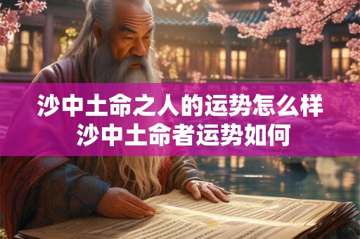 沙中土命之人的运势怎么样 沙中土命者运势如何