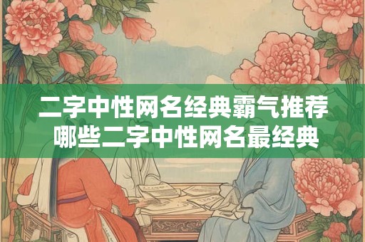 二字中性网名经典霸气推荐 哪些二字中性网名最经典霸气