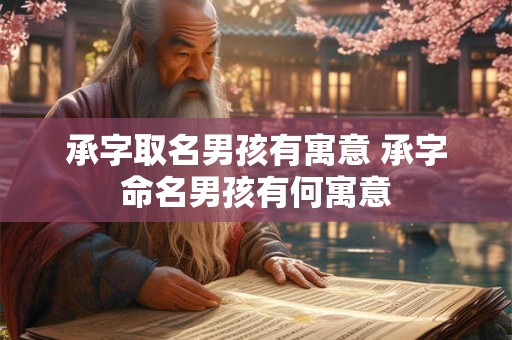 承字取名男孩有寓意 承字命名男孩有何寓意