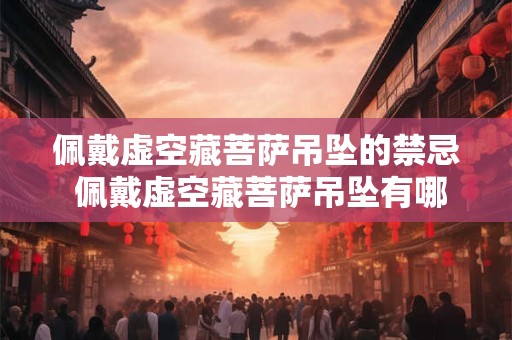 佩戴虚空藏菩萨吊坠的禁忌 佩戴虚空藏菩萨吊坠有哪些禁忌