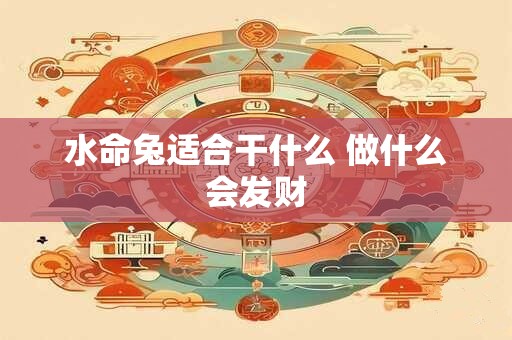 水命兔适合干什么 做什么会发财 水命兔适合干什么 做什么会发财