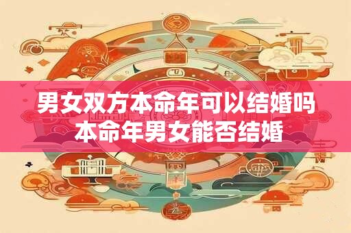 男女双方本命年可以结婚吗 本命年男女能否结婚