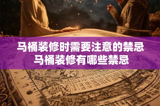 马桶装修时需要注意的禁忌 马桶装修有哪些禁忌 马桶装修时需要注意的禁忌 马桶装修有哪些禁忌