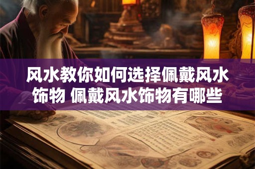 风水教你如何选择佩戴风水饰物 佩戴风水饰物有哪些要注意