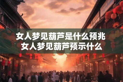 女人梦见葫芦是什么预兆 女人梦见葫芦预示什么