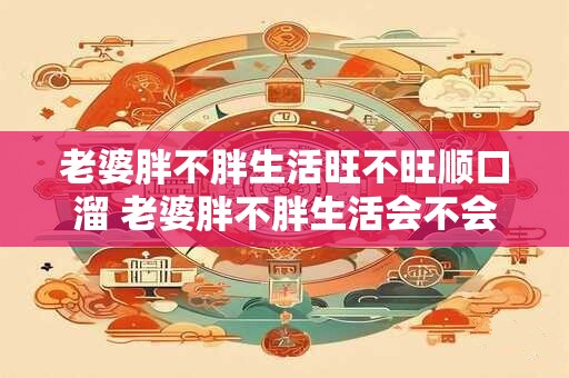 老婆胖不胖生活旺不旺顺口溜 老婆胖不胖生活会不会受影响
