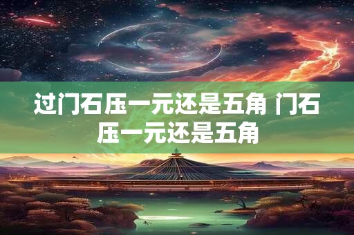 过门石压一元还是五角 门石压一元还是五角 过门石压一元还是五角 门石压一元还是五角