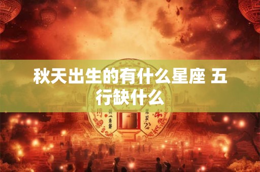 秋天出生的有什么星座 五行缺什么