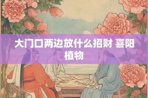 大门口两边放什么招财 喜阳植物