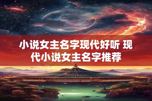 小说女主名字现代好听 现代小说女主名字推荐