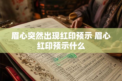 眉心突然出现红印预示 眉心红印预示什么